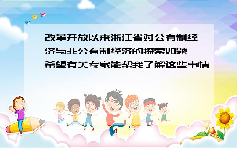 改革开放以来浙江省对公有制经济与非公有制经济的探索如题,希望有关专家能帮我了解这些事情,