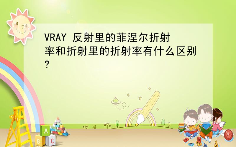 VRAY 反射里的菲涅尔折射率和折射里的折射率有什么区别?