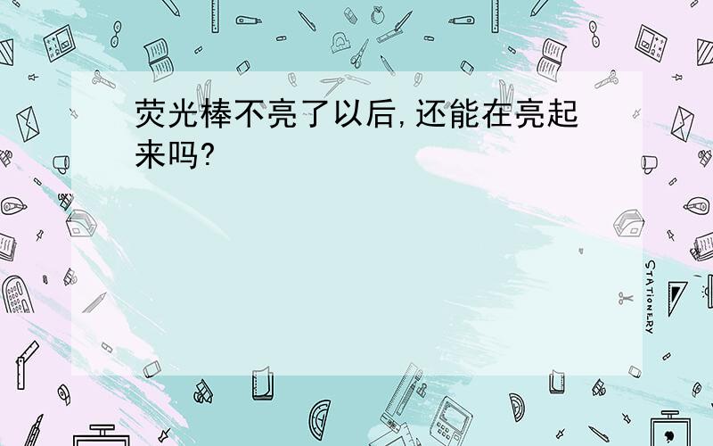 荧光棒不亮了以后,还能在亮起来吗?