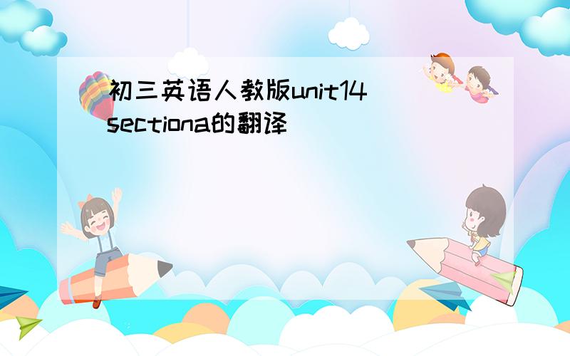 初三英语人教版unit14 sectiona的翻译