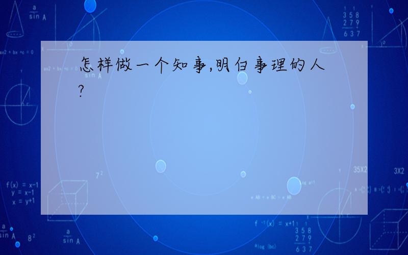 怎样做一个知事,明白事理的人?