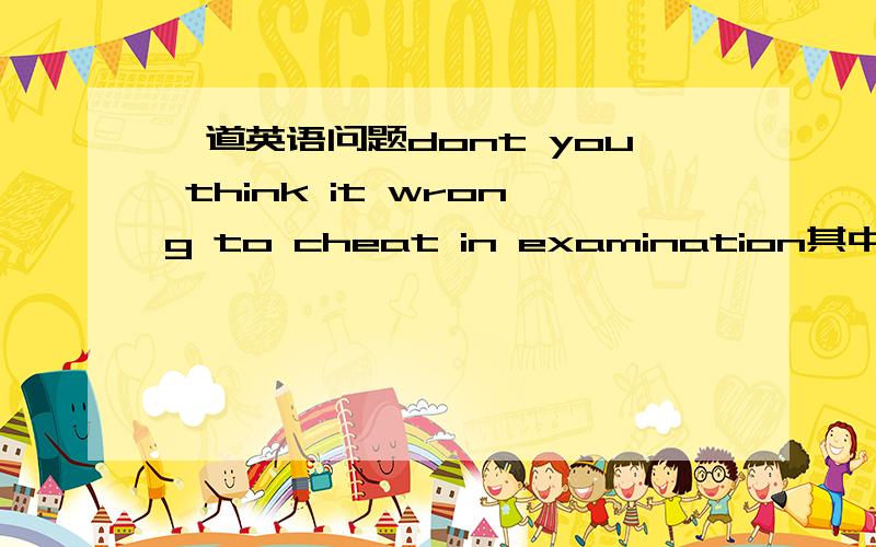 一道英语问题dont you think it wrong to cheat in examination其中的it 为什么不是that