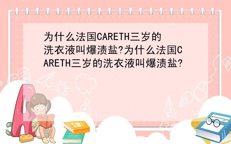 为什么法国CARETH三岁的洗衣液叫爆渍盐?为什么法国CARETH三岁的洗衣液叫爆渍盐?