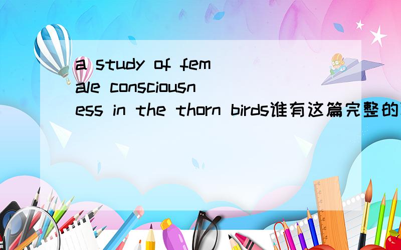 a study of female consciousness in the thorn birds谁有这篇完整的论文?提供论文后加追20分!