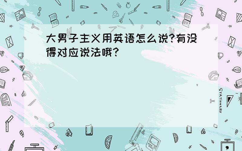 大男子主义用英语怎么说?有没得对应说法哦?