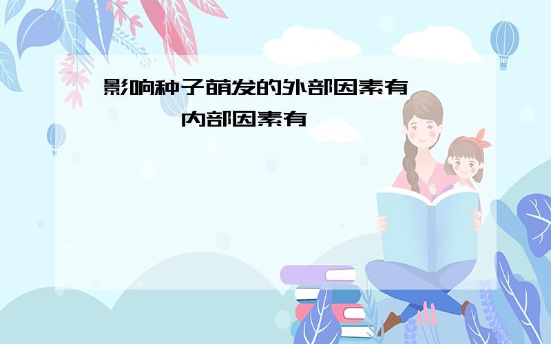 影响种子萌发的外部因素有 , , ,内部因素有 , , ,