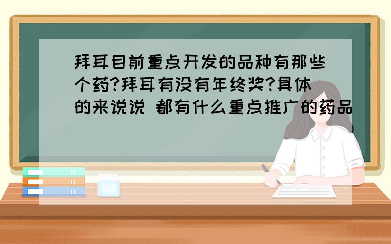 拜耳目前重点开发的品种有那些个药?拜耳有没有年终奖?具体的来说说 都有什么重点推广的药品