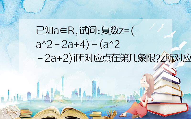 已知a∈R,试问:复数z=(a^2-2a+4)-(a^2-2a+2)i所对应点在第几象限?z所对应点