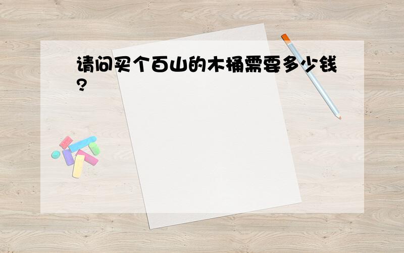 请问买个百山的木桶需要多少钱?