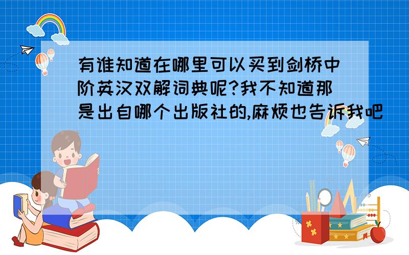 有谁知道在哪里可以买到剑桥中阶英汉双解词典呢?我不知道那是出自哪个出版社的,麻烦也告诉我吧