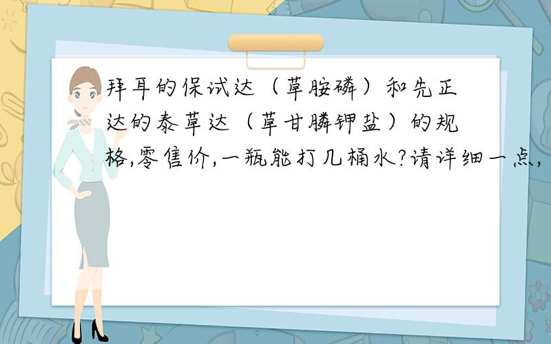 拜耳的保试达（草胺磷）和先正达的泰草达（草甘膦钾盐）的规格,零售价,一瓶能打几桶水?请详细一点,