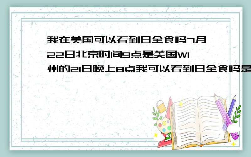 我在美国可以看到日全食吗7月22日北京时间9点是美国WI州的21日晚上8点我可以看到日全食吗是不是空旷的地方都可以看到~ 应该怎么看~~ 谢谢~