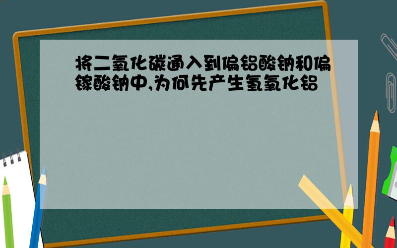 将二氧化碳通入到偏铝酸钠和偏镓酸钠中,为何先产生氢氧化铝