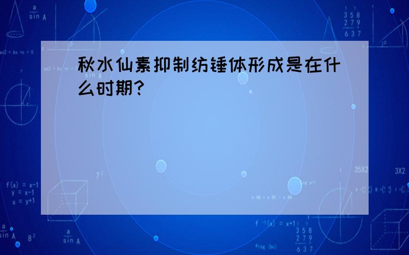 秋水仙素抑制纺锤体形成是在什么时期?