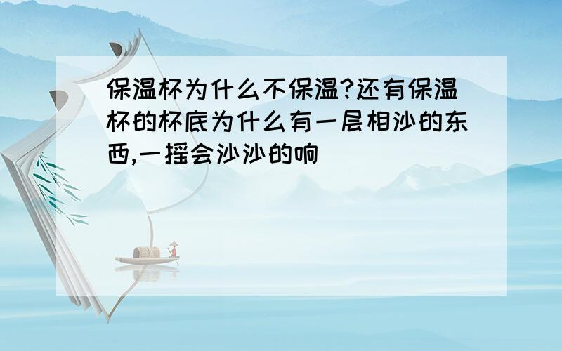 保温杯为什么不保温?还有保温杯的杯底为什么有一层相沙的东西,一摇会沙沙的响