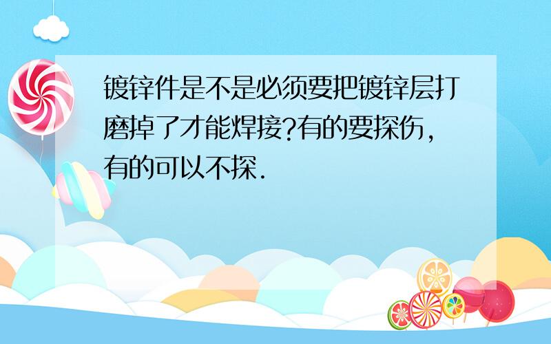 镀锌件是不是必须要把镀锌层打磨掉了才能焊接?有的要探伤,有的可以不探.