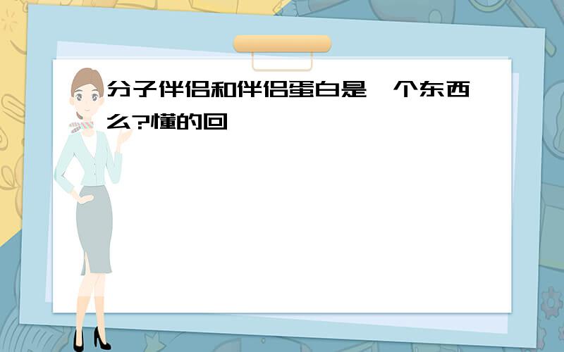 分子伴侣和伴侣蛋白是一个东西么?懂的回