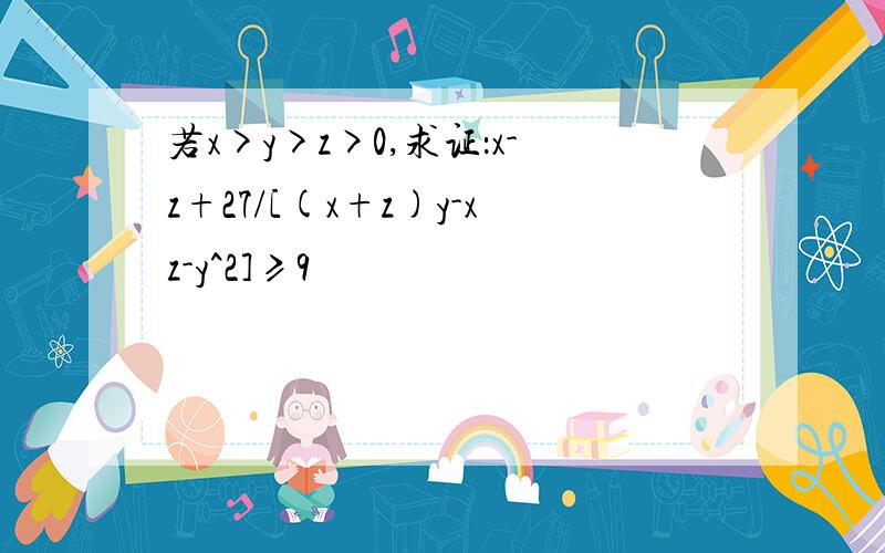 若x>y>z>0,求证：x-z+27/[(x+z)y-xz-y^2]≥9