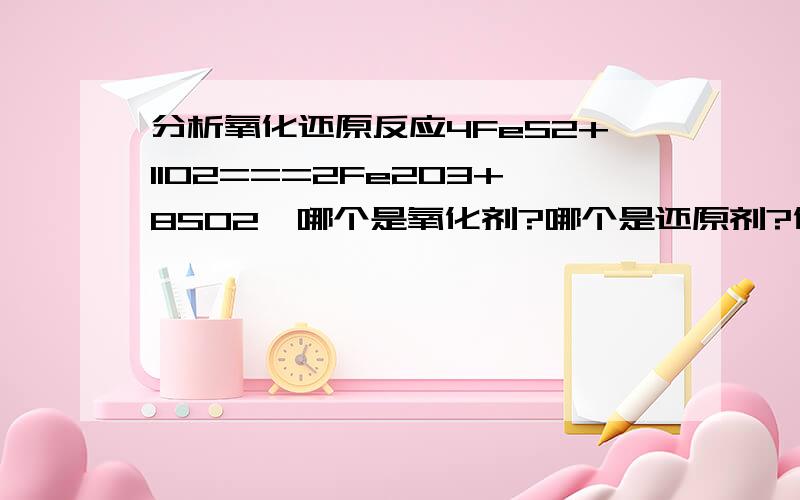 分析氧化还原反应4FeS2+11O2===2Fe2O3+8SO2,哪个是氧化剂?哪个是还原剂?化合价升降是什么?