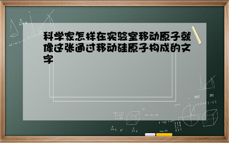 科学家怎样在实验室移动原子就像这张通过移动硅原子构成的文字