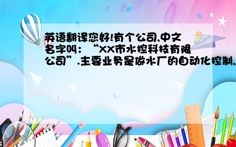 英语翻译您好!有个公司,中文名字叫：“XX市水控科技有限公司”.主要业务是做水厂的自动化控制,英文名怎么翻译好呢?