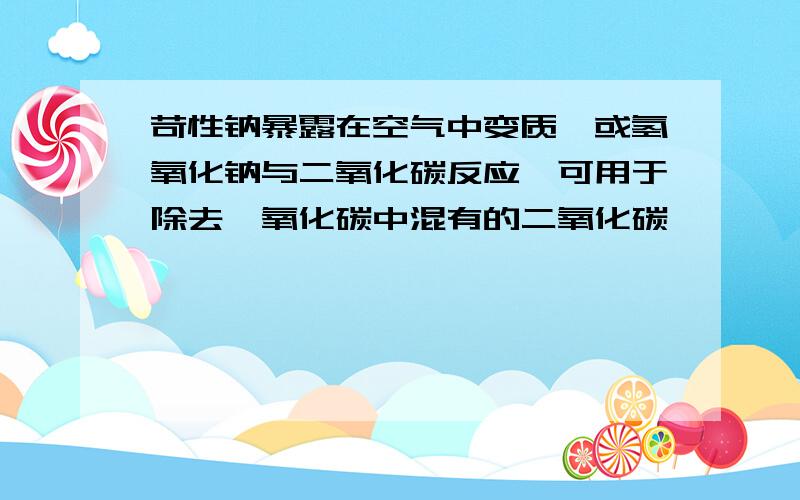 苛性钠暴露在空气中变质,或氢氧化钠与二氧化碳反应,可用于除去一氧化碳中混有的二氧化碳