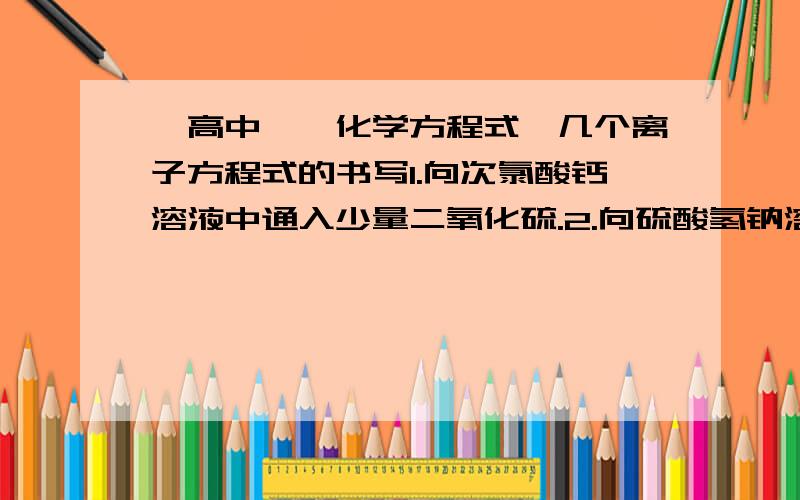 【高中】【化学方程式】几个离子方程式的书写1.向次氯酸钙溶液中通入少量二氧化硫.2.向硫酸氢钠溶液中滴入氢氧化钡溶液至中性.第一个没有看懂，