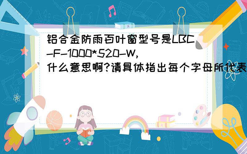 铝合金防雨百叶窗型号是LBC-F-1000*520-W,什么意思啊?请具体指出每个字母所代表的意思.