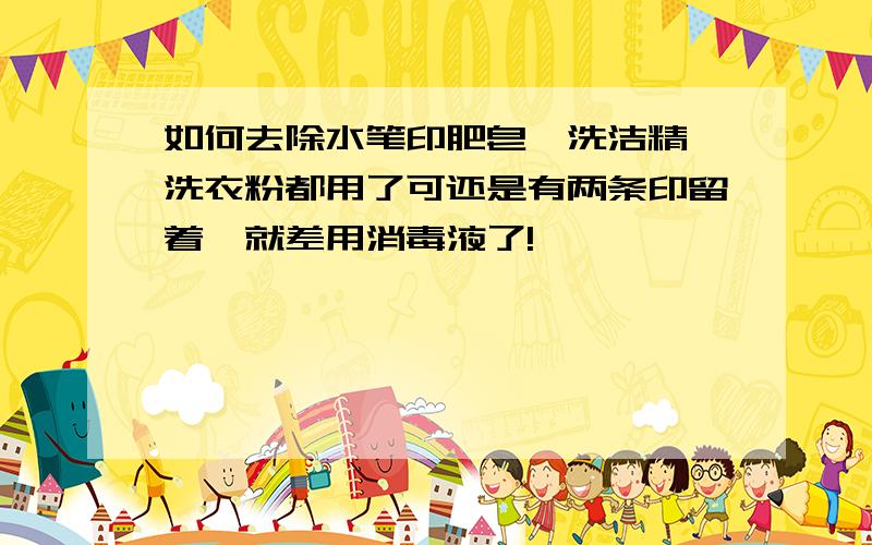 如何去除水笔印肥皂、洗洁精、洗衣粉都用了可还是有两条印留着,就差用消毒液了!