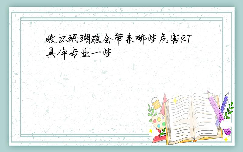 破坏珊瑚礁会带来哪些危害RT具体专业一些