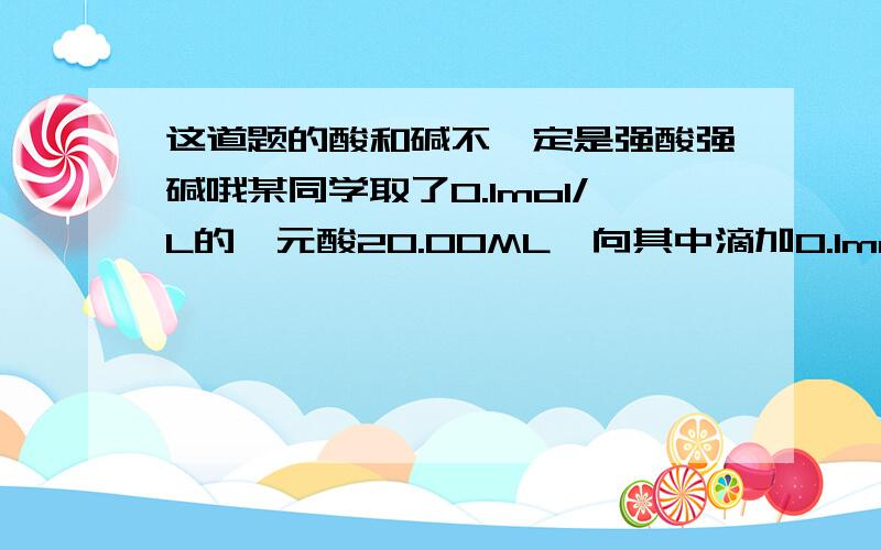 这道题的酸和碱不一定是强酸强碱哦某同学取了0.1mol/L的一元酸20.00ML,向其中滴加0.1mol/l的一元碱,测得假如碱溶液的体积 PH19.98 4.320.00 5.320.02 10.0其中有一个数据是错误的,它是?为什么答案是10.