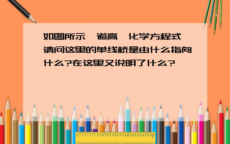 如图所示一道高一化学方程式,请问这里的单线桥是由什么指向什么?在这里又说明了什么?