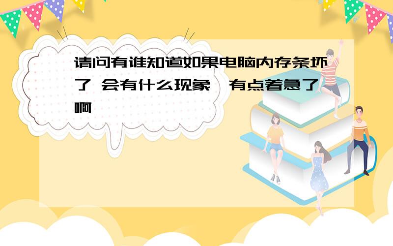 请问有谁知道如果电脑内存条坏了 会有什么现象　有点着急了啊,