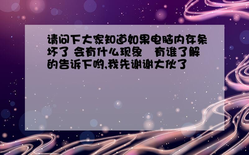 请问下大家知道如果电脑内存条坏了 会有什么现象　有谁了解的告诉下哟,我先谢谢大伙了