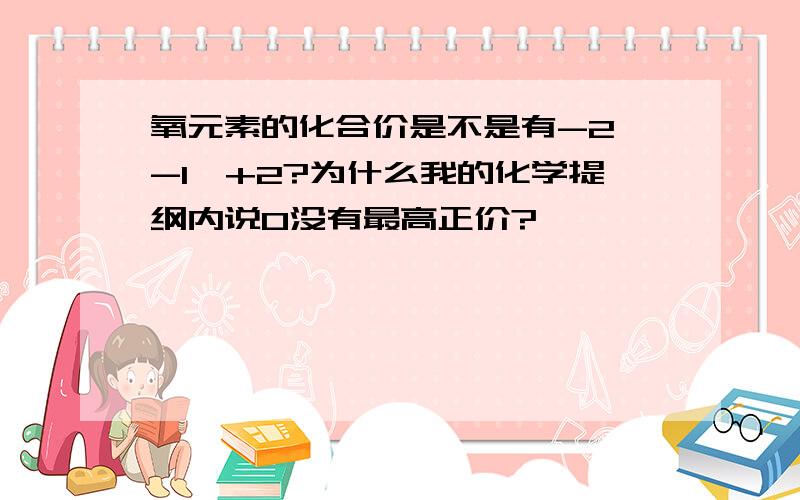 氧元素的化合价是不是有-2、-1、+2?为什么我的化学提纲内说O没有最高正价?