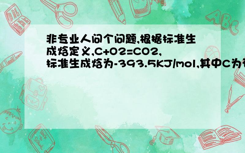 非专业人问个问题,根据标准生成焓定义,C+O2=CO2,标准生成焓为-393.5KJ/mol,其中C为石墨.我觉得C按标煤算应该是7000千卡/kg.而我现在有个反应,用到的是精煤粉,热含量高,按8000千卡/kg计算.不知道用