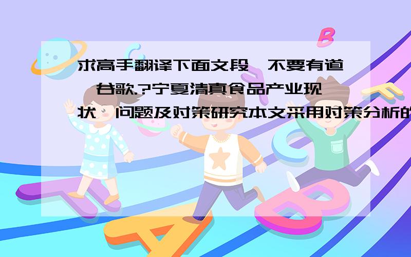 求高手翻译下面文段,不要有道,谷歌.?宁夏清真食品产业现状、问题及对策研究本文采用对策分析的形式,从内因与外因两方面找出影响宁夏清真食品产业发展的不利因素,从而制定相应的对策.