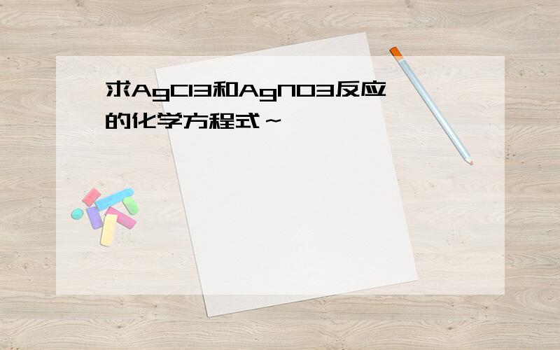 求AgCl3和AgNO3反应的化学方程式～