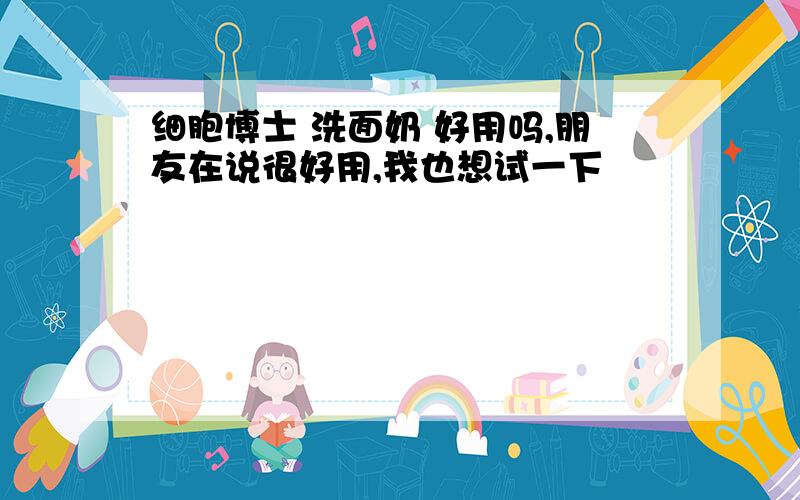 细胞博士 洗面奶 好用吗,朋友在说很好用,我也想试一下