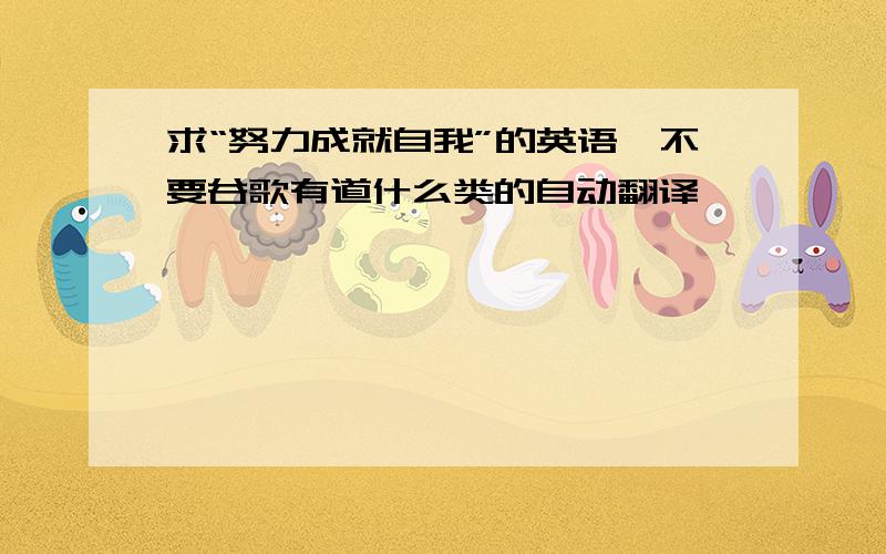 求“努力成就自我”的英语,不要谷歌有道什么类的自动翻译