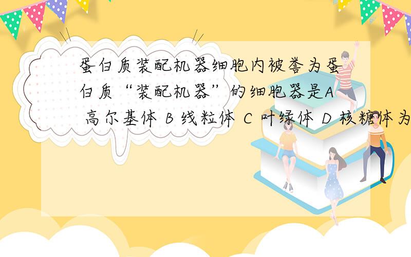 蛋白质装配机器细胞内被誉为蛋白质“装配机器”的细胞器是A 高尔基体 B 线粒体 C 叶绿体 D 核糖体为什么不选A