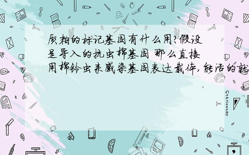 质粒的标记基因有什么用?假设是导入的抗虫棉基因 那么直接用棉铃虫来感染基因表达载体,能活的就是目的基因导入质粒的 死了的就是未导入的 这样不更方便么?那还用标记基因干什么?