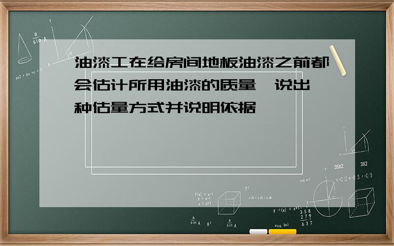 油漆工在给房间地板油漆之前都会估计所用油漆的质量,说出一种估量方式并说明依据