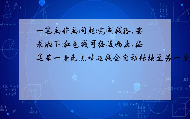 一笔画作画问题：完成线路,要求如下：红色线可经过两次,经过某一黄色点时连线会自动转换至另一黄色点,蓝色箭头是指经过该线时必须按该方向运动,求完成线路.