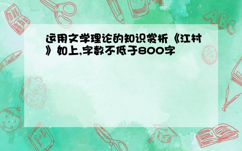 运用文学理论的知识赏析《江村》如上,字数不低于800字