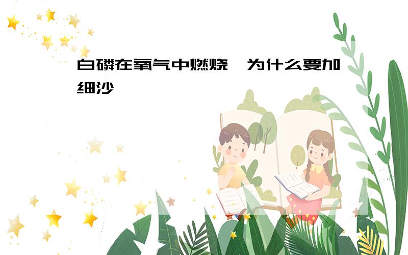 白磷在氧气中燃烧,为什么要加细沙