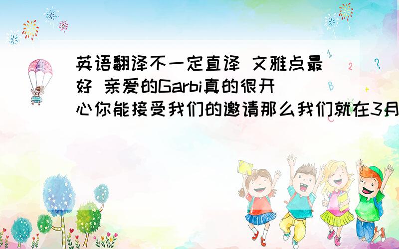 英语翻译不一定直译 文雅点最好 亲爱的Garbi真的很开心你能接受我们的邀请那么我们就在3月7号13点整在华堂商场楼下的pizzahut见咯!期待着惊喜的那一天!