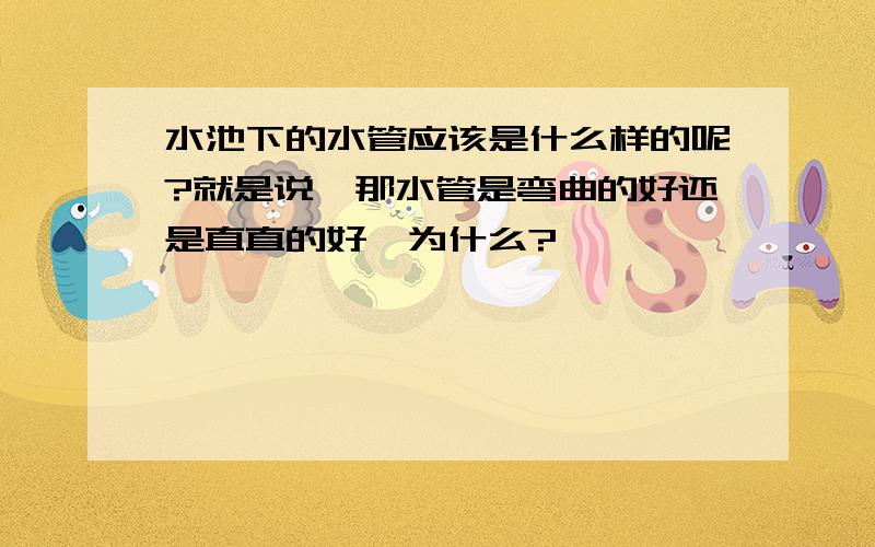 水池下的水管应该是什么样的呢?就是说,那水管是弯曲的好还是直直的好,为什么?