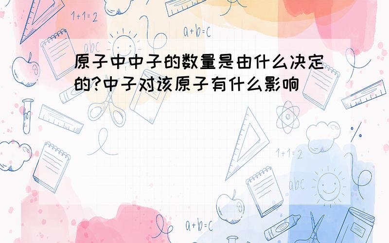 原子中中子的数量是由什么决定的?中子对该原子有什么影响