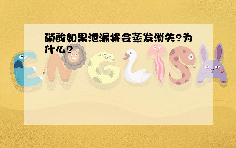 硝酸如果泄漏将会蒸发消失?为什么?